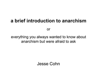 a brief introduction to anarchism or everything you always wanted to know about anarchism but were afraid to ask Jesse Cohn 