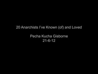 20 Anarchists I’ve Known (of) and Loved

        Pecha Kucha Gisborne
              21-6-12
 
