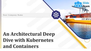 A
An Architectural Deep
Dive with Kubernetes
and Containers
Yo u r C o m p a ny N a m e
 