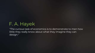 F. A. Hayek
"The curious task of economics is to demonstrate to men how
little they really know about what they imagine they can
design."
 