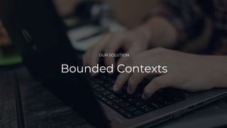 OUR SOLUTION
Bounded Contexts
 