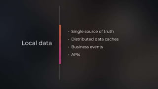 • Single source of truth
• Distributed data caches
• Business events
• APIs
Local data
 