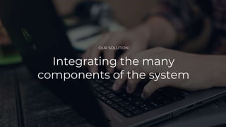 OUR SOLUTION
Integrating the many
components of the system
 