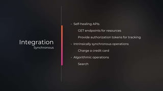 • Self-healing APIs
GET endpoints for resources
Provide authorization tokens for tracking
• Intrinsically synchronous operations
Charge a credit card
• Algorithmic operations
Search
Integration
Synchronous
 