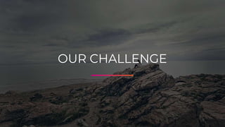 OUR CHALLENGE
 