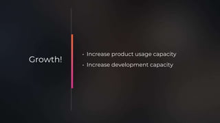 • Increase product usage capacity
• Increase development capacity
Growth!
 