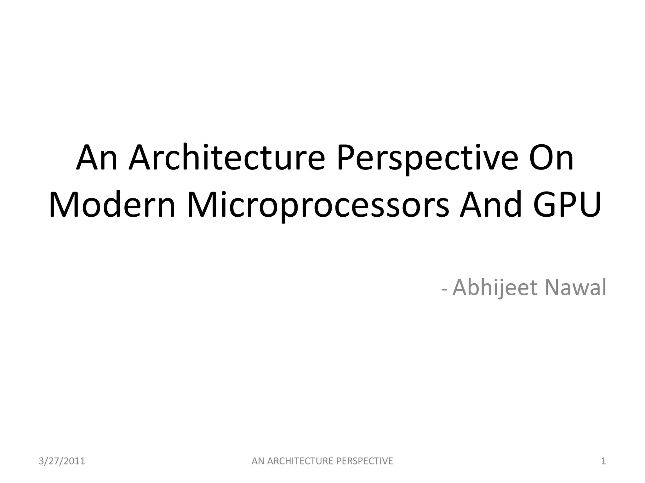 An Architecture Perspective On Modern Microprocessors And GPU- AbhijeetNawal3/25/20111AN ARCHITECTURE PERSPECTIVE