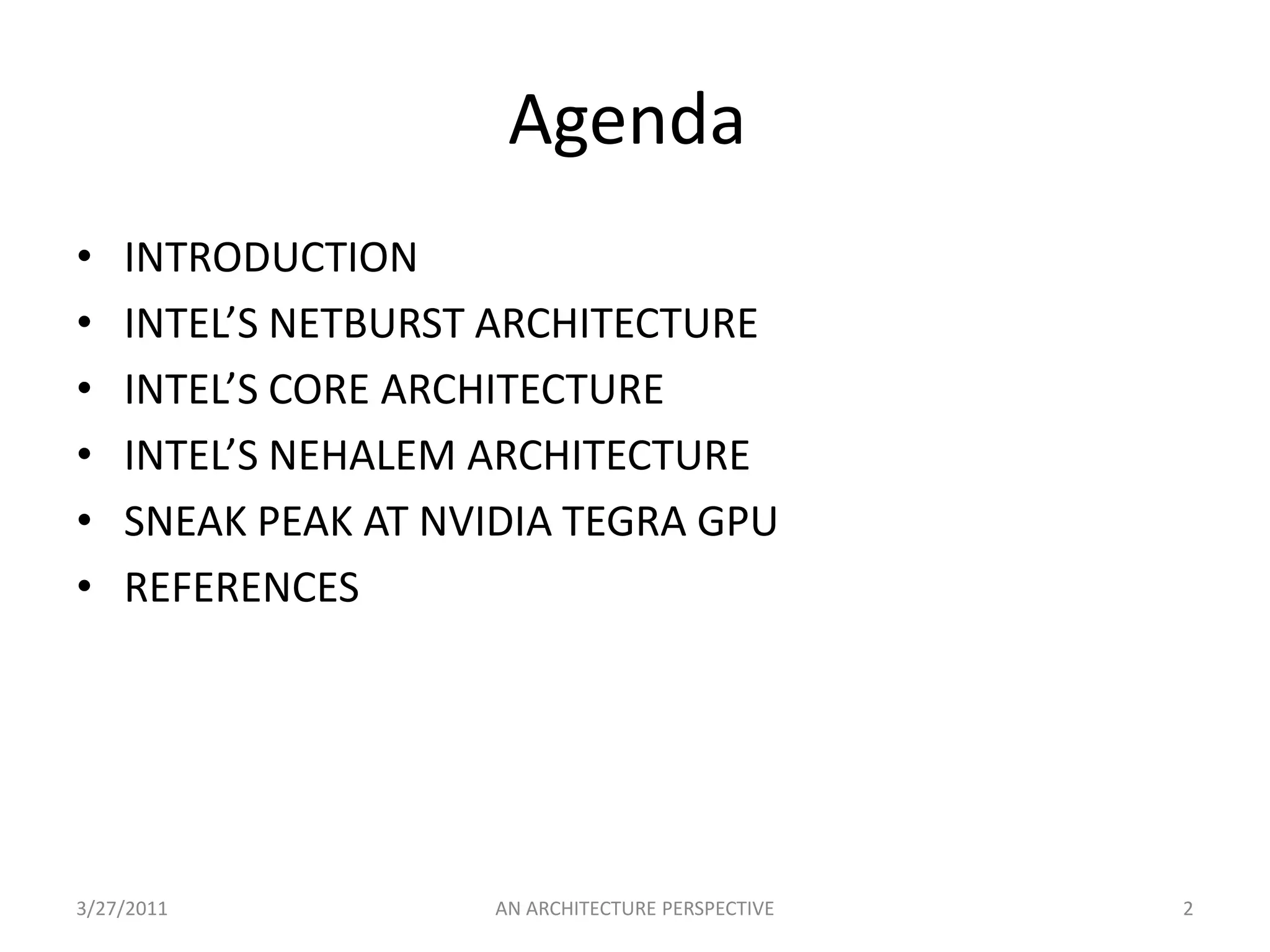 Agenda	INTRODUCTIONINTEL’S NETBURST ARCHITECTUREINTEL’S CORE ARCHITECTUREINTEL’S NEHALEM ARCHITECTURESNEAK PEAK AT NVIDIA TEGRA GPUREFERENCES 3/25/20112AN ARCHITECTURE PERSPECTIVE