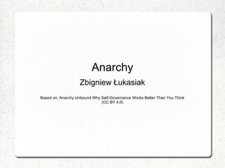 Anarchy
Zbigniew Łukasiak
Based on: Anarchy Unbound Why Self-Governance Works Better Than You Think
(CC BY 4.0)
 