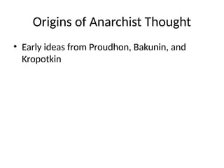 Origins of Anarchist Thought
• Early ideas from Proudhon, Bakunin, and
Kropotkin
 