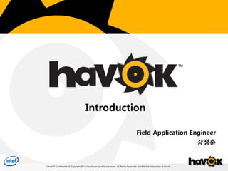 Havok™ Confidential. © Copyright 2013 Havok.com (and its licensors). All Rights Reserved. Confidential Information of Havok.Havok™ Confidential. © Copyright 2013 Havok.com (and its licensors). All Rights Reserved. Confidential Information of Havok.
Introduction
Field Application Engineer
강정훈
 