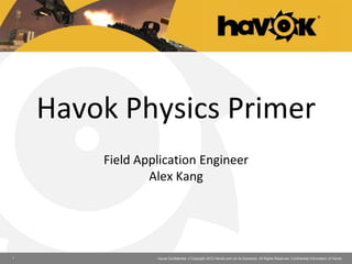 Havok Confidential. © Copyright 2012 Havok.com (or its licensors). All Rights Reserved. Confidential Information of Havok.1
Havok Physics Primer
Field Application Engineer
Alex Kang
 
