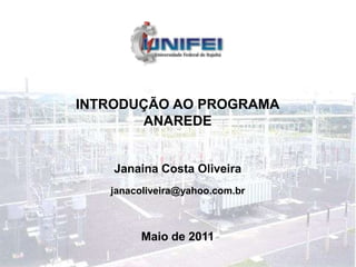 INTRODUÇÃO AO PROGRAMA
ANAREDE
Janaina Costa Oliveira
Maio de 2011
janacoliveira@yahoo.com.br
 