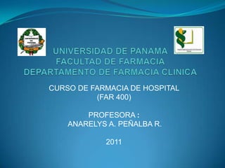 CURSO DE FARMACIA DE HOSPITAL
          (FAR 400)

        PROFESORA :
    ANARELYS A. PEÑALBA R.

            2011
 