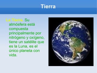Tierra La Tierra.   Su atmósfera está compuesta principalmente por nitrógeno y oxígeno, tiene un satélite que es la Luna, es el único planeta con vida. 