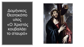 Δομήνικος
Θεοτοκόπο
υλος
«Ο Χριστός
κουβαλάει
το σταυρό»
 