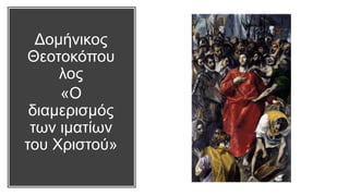 Δομήνικος
Θεοτοκόπου
λος
«Ο
διαμερισμός
των ιματίων
του Χριστού»
 
