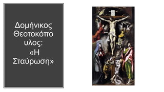 Δομήνικος
Θεοτοκόπο
υλος:
«Η
Σταύρωση»
 