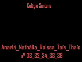 Anariá_Nathália_Raissa_Taís_Thaís Colégio Santana nº 03_32_34_38_39 