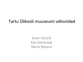 Tartu	
  Ülikooli	
  muuseumi	
  välisviidad	
  
Anari	
  Västrik	
  
Ken	
  Kamenjuk	
  
Maria	
  Rebane	
  
 