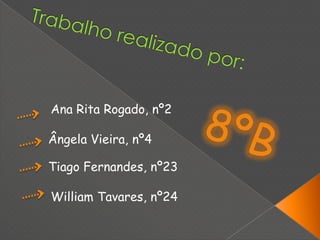 Trabalho realizado por:Ana Rita Rogado, nº28ºBÂngela Vieira, nº4Tiago Fernandes, nº23William Tavares, nº24