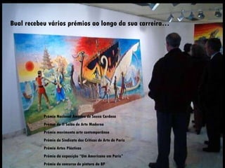 Prémio Nacional Amadeo de Souza Cardoso Prémio do II Salão de Arte Moderna  Prémio movimento arte contemporânea  Prémio do Sindicato dos Críticos de Arte de Paris Prémio Artes Plásticas Prémio da exposição “Um Americano em Paris” Prémio do concurso de pintura da BP Bual recebeu vários prémios ao longo da sua carreira… 