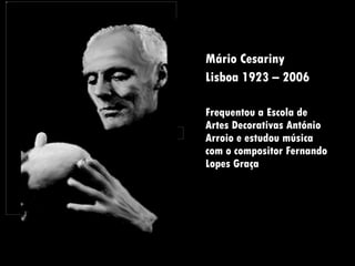Mário Cesariny Lisboa 1923 – 2006 Frequentou a Escola de Artes Decorativas António Arroio e estudou música com o compositor Fernando Lopes Graça 