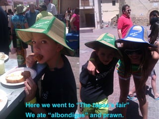 Here we went to “The tapas's fair”
We ate “albondigas” and prawn.
 