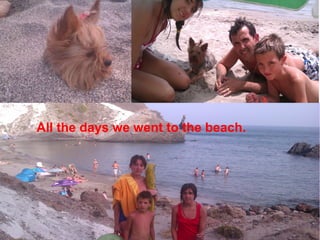 All the days we went to the beach.
 