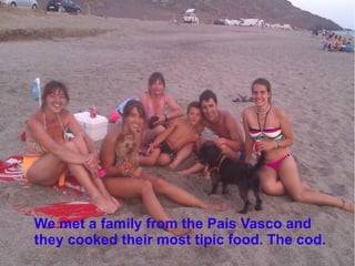 We met a family from the Pais Vasco and
they cooked their most tipic food. The cod.
 