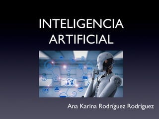 INTELIGENCIA
ARTIFICIAL
Ana Karina Rodríguez Rodríguez
 