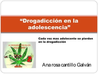 “Drogadicción en la
adolescencia”
Anarosacantillo Galván
Cada vez mas adolecente se pierden
en la drogadicción
 