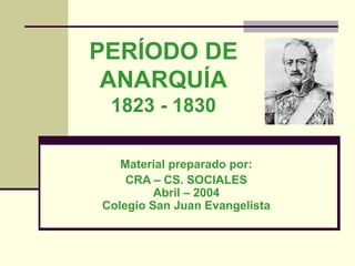 PERÍODO DE
ANARQUÍA
1823 - 1830
Material preparado por:
CRA – CS. SOCIALES
Abril – 2004
Colegio San Juan Evangelista
 