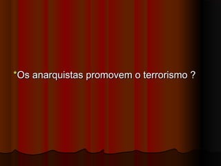 **Os anarquistas promovem o terrorismo ?  Os anarquistas promovem o terrorismo ?  
 