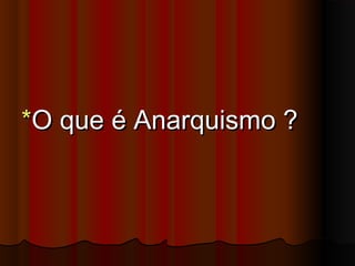 **O que é Anarquismo ?O que é Anarquismo ?
 