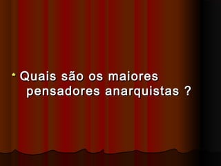 ** Quais são os maioresQuais são os maiores
pensadores anarquistas ?pensadores anarquistas ?
 
