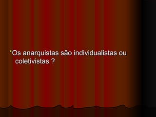 **Os anarquistas são individualistas ouOs anarquistas são individualistas ou
coletivistas ?  coletivistas ?  
 
