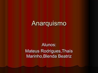 AnarquismoAnarquismo
Alunos:Alunos:
Mateus Rodrigues,ThaísMateus Rodrigues,Thaís
Marinho,Blenda BeatrizMarinho,Blenda Beatriz
 