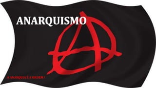ANARQUISMO
A ANARQUIA É A ORDEM !
 