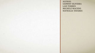 ALUNAS:
IASMINY OLIVEIRA
LAIS TORRES
MICHELE MACEDO
NATHALIA TAVARES
 