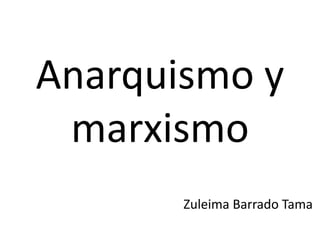 Anarquismo y
marxismo
Zuleima Barrado Tama
 