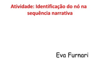 Atividade: Identificação do nó na
       sequência narrativa




                   Eva Furnari
 