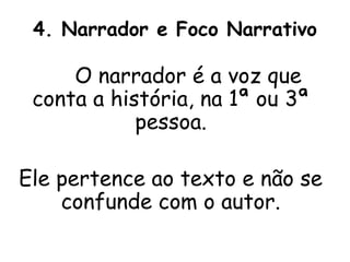 4. Narrador e Foco Narrativo

     O narrador é a voz que
 conta a história, na 1ª ou 3ª
            pessoa.

Ele pertence ao texto e não se
    confunde com o autor.
 