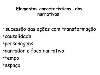 Elementos característicos das
              narrativas:


• sucessão das ações com transformação
•causalidade
•personagens
•narrador e foco narrativo
•tempo
•espaço
 