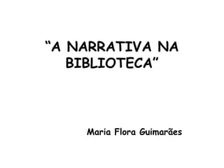 “A NARRATIVA NA
   BIBLIOTECA”



    Maria Flora Guimarães
 