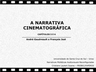 A NARRATIVA
 CINEMATOGRÁFICA
             CAPÍTULOS 5 E 6
___________________________________________
   André Gaudreault e François Jost




                            Universidade de Santa Cruz do Sul – Unisc
                     Narrativas Midiáticas Audiovisuais Reconfiguradas
                          Cristiane Lautert Soares – PROBIC/FAPERGS
 