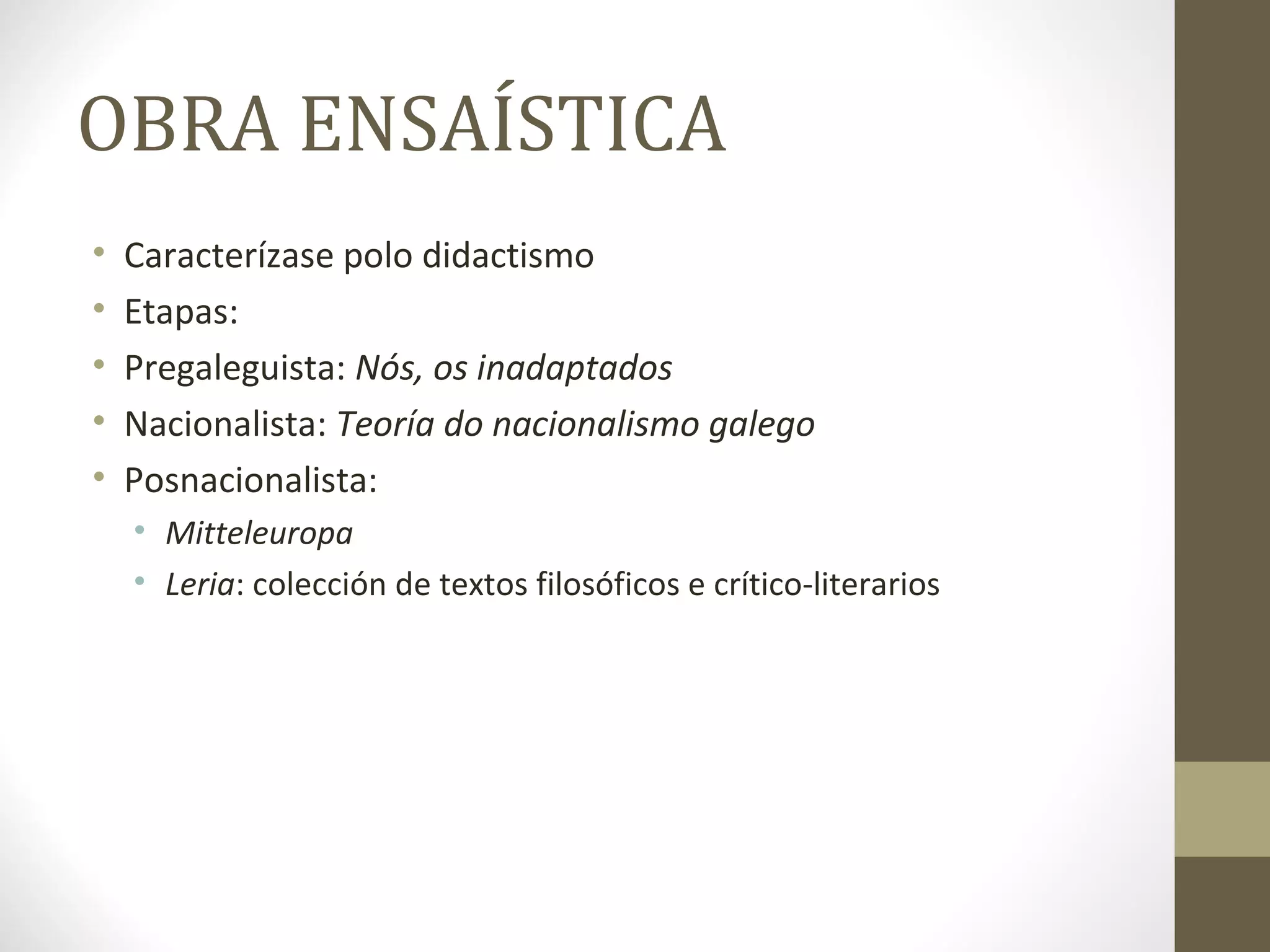 OBRA ENSAÍSTICA
•   Caracterízase polo didactismo
•   Etapas:
•   Pregaleguista: Nós, os inadaptados
•   Nacionalista: Teoría do nacionalismo galego
•   Posnacionalista:
    • Mitteleuropa
    • Leria: colección de textos filosóficos e crítico-literarios
 