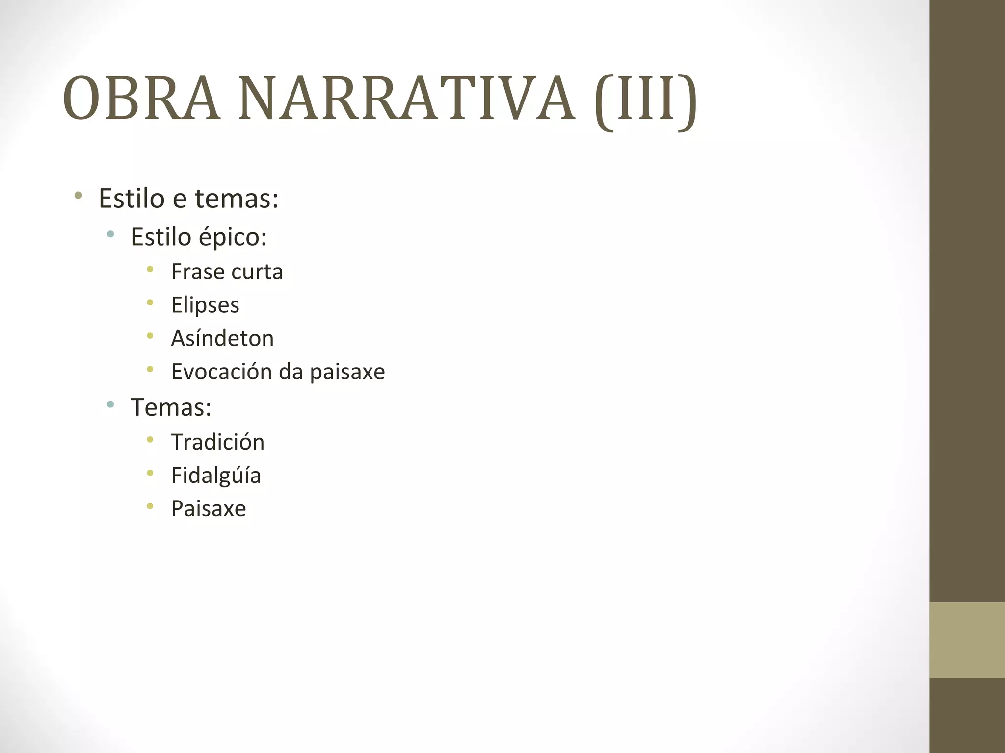OBRA NARRATIVA (III)
• Estilo e temas:
  • Estilo épico:
     •   Frase curta
     •   Elipses
     •   Asíndeton
     •   Evocación da paisaxe
  • Temas:
     • Tradición
     • Fidalgúía
     • Paisaxe
 