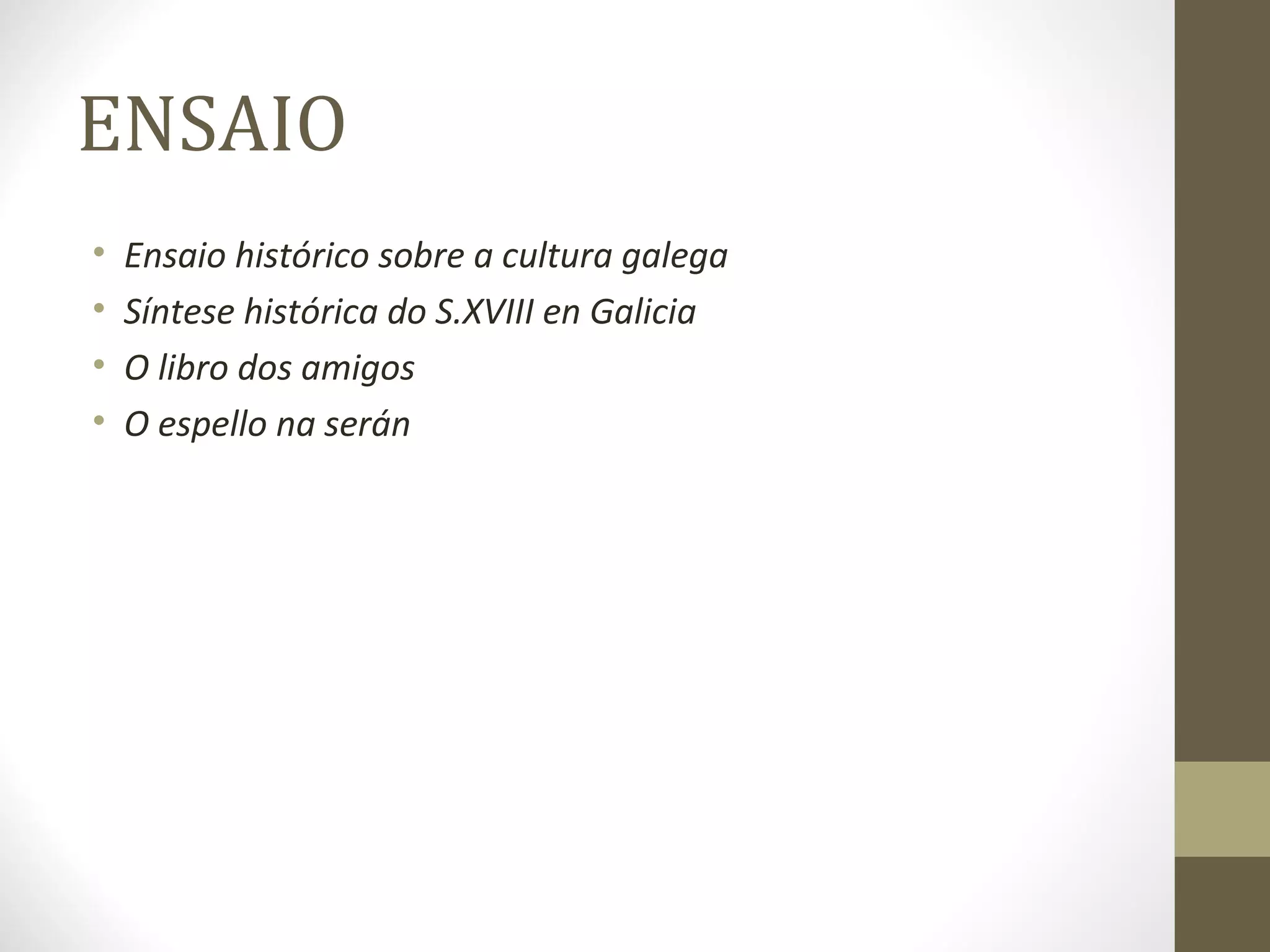 ENSAIO
•   Ensaio histórico sobre a cultura galega
•   Síntese histórica do S.XVIII en Galicia
•   O libro dos amigos
•   O espello na serán
 