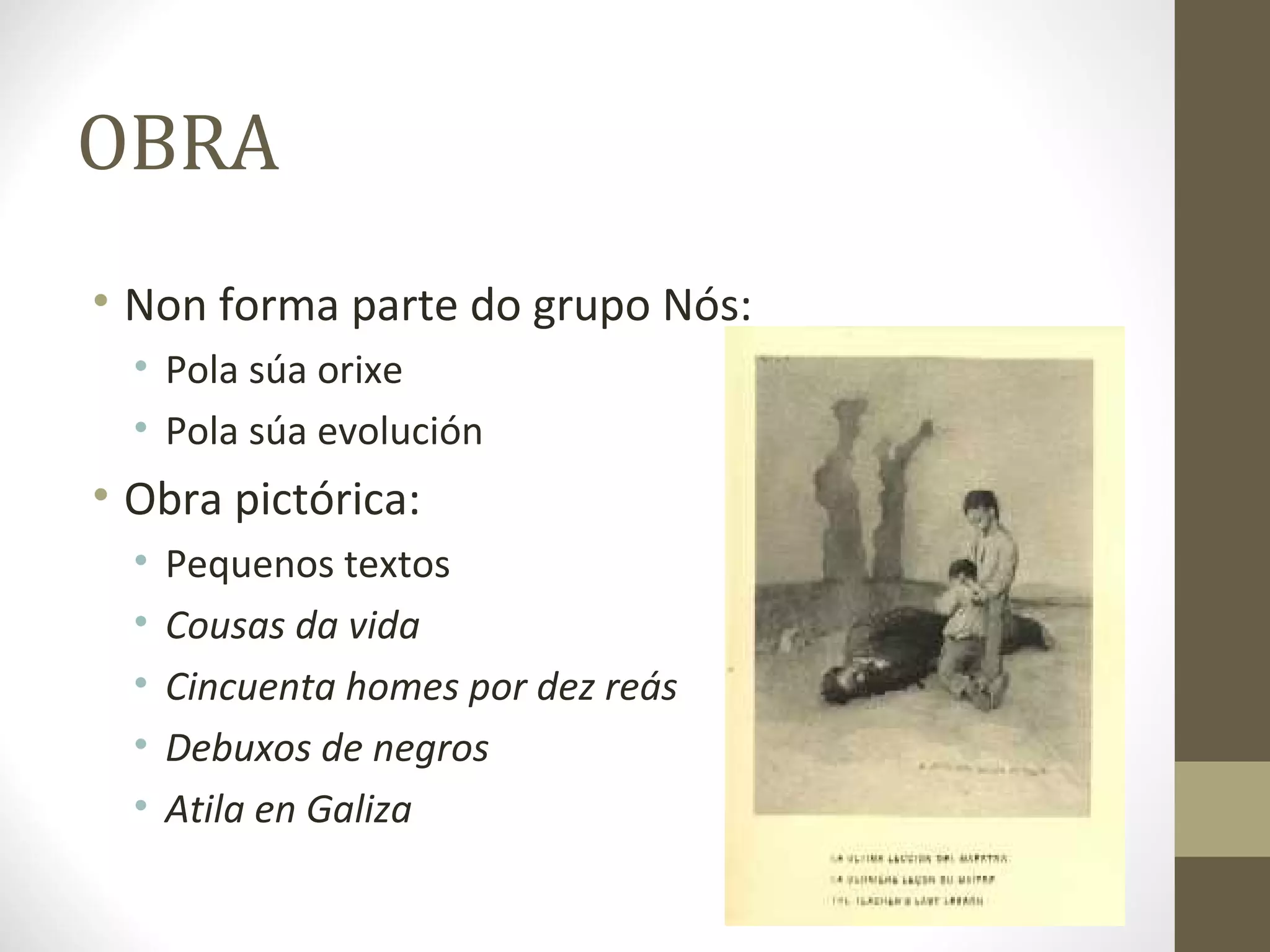 OBRA
• Non forma parte do grupo Nós:
  • Pola súa orixe
  • Pola súa evolución
• Obra pictórica:
  •   Pequenos textos
  •   Cousas da vida
  •   Cincuenta homes por dez reás
  •   Debuxos de negros
  •   Atila en Galiza
 